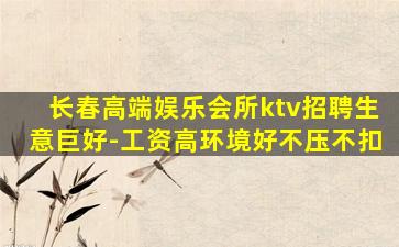 长春高端娱乐会所ktv招聘生意巨好-工资高环境好不压不扣